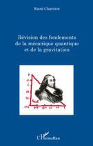 Couverture du livre « Révision des fondements de la mécanique quantique et de la gravitation » de Raoul Charreton aux éditions Editions L'harmattan