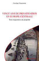 Couverture du livre « Vingt ans de privatisation en Europe centrale ; trois trajectoires de propriété » de Caroline Vincensini aux éditions Editions L'harmattan