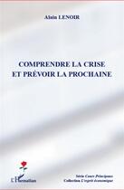 Couverture du livre « Comprendre la crise et prévoir la prochaine » de Alain Lenoir aux éditions L'harmattan