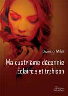 Couverture du livre « Ma quatrième décennie ; éclaircie et trahison » de Domino Milot aux éditions Amalthee