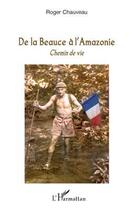 Couverture du livre « De la Beauce à l'Amazonie ; chemin de vie » de Roger Chauveau aux éditions L'harmattan