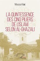 Couverture du livre « La quintessence des cinq piliers de l'Islam selon Al-Ghazali » de Moussa Kebe aux éditions L'harmattan