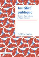 Couverture du livre « Inutilité publique : histoire d'une culture politique française » de Frederic Graber aux éditions Amsterdam