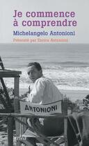 Couverture du livre « Je commence à comprendre » de Michelangelo Antonioni aux éditions Arlea