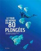 Couverture du livre « Le tour du monde en 80 plongées » de Patrick Mioulane et Raymond Sahuquet et Pascal Kobeh et Lionel Pozzoli aux éditions Epa