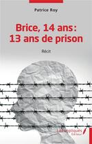 Couverture du livre « Brice 14 ans : 13 ans de prison » de Patrice Roy aux éditions Les Impliques