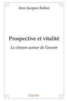 Couverture du livre « Prospective et vitalite - le citoyen acteur de l'avenir » de Jean-Jacques Ballan aux éditions Edilivre