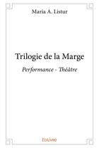 Couverture du livre « Trilogie de la marge - performance - theatre » de Listur Maria A. aux éditions Edilivre