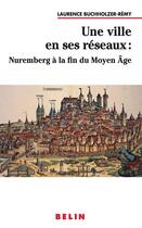 Couverture du livre « Une ville en ses reseaux : nuremberg a la fin du moyen age » de Buchholzer-Remy L. aux éditions Belin