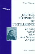 Couverture du livre « L'intime fécondité de l'intelligence : Le verbe mental selon saint Thomas d'Aquin » de Yves Floucat aux éditions Tequi