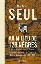 Couverture du livre « Seul au milieu de 128 nègres : un planteur vaudois en Guyane hollandaise au temps de l'esclavage, lettres à ses parents 1823-1835 » de Marc Warnery aux éditions D'en Bas