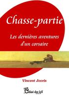 Couverture du livre « Chasse-partie ; les dernières aventures d'un corsaire » de Vincent Jooris aux éditions Chloe Des Lys