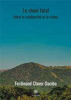 Couverture du livre « Le choix fatal - entre la mediocrite et le chaos » de Claver Damba F. aux éditions Le Lys Bleu