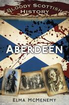 Couverture du livre « Bloody Scottish History Aberdeen » de Mcmenemy Elma aux éditions History Press Digital