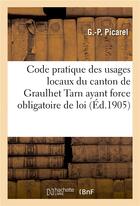 Couverture du livre « Code pratique des usages locaux du canton de graulhet tarn ayant force obligatoire de loi » de Picarel G aux éditions Hachette Bnf