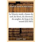 Couverture du livre « La Vénerie royale, chasses du cerf, du lièvre, du chevreuil, du sanglier, du loup et du renard : avec le dénombrement des forets où se doivent placer les logemens, questes et relais pour y chasser » de Salnove Robert De aux éditions Hachette Bnf