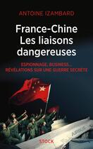 Couverture du livre « France-Chine, les liaisons dangereuses ; espionnage, business... révélations sur une guerre secrète » de Antoine Izambard aux éditions Stock