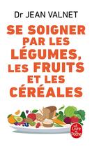 Couverture du livre « Se soigner par les legumes les fruits et les cereales » de Jean Valnet aux éditions Le Livre De Poche