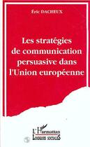 Couverture du livre « Les stratégies de communication persuasive dans l'Union Européenne » de Eric Dacheux aux éditions Editions L'harmattan