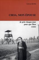Couverture du livre « Choa, mon epouse - je prie chaque jour pour que dieu existe » de Gabriel Roth aux éditions Editions L'harmattan