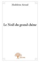 Couverture du livre « Le noël du grand chêne » de Madeleine Airaud aux éditions Edilivre