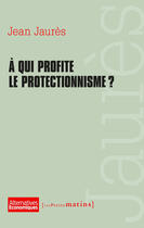 Couverture du livre « À qui profite le protectionnisme ? » de Jean Jaures aux éditions Les Petits Matins