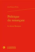 Couverture du livre « Politique du renonçant : le dernier Rousseau » de Jean-Francois Perrin aux éditions Classiques Garnier