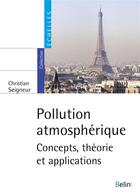 Couverture du livre « Pollution atmosphérique ; concepts, théorie et applications » de Christian Seigneur aux éditions Belin Education