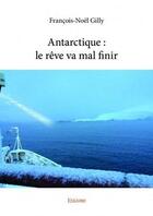 Couverture du livre « Antarctique : le reve va mal finir » de Gilly Francois-Noel aux éditions Edilivre