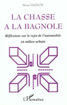 Couverture du livre « LA CHASSE A LA BAGNOLE : Réflexions sur le rejet de l'automobile en milieu urbain » de Henri Vagnon aux éditions L'harmattan