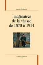 Couverture du livre « Imaginaires de la chasse de 1870 à 1914 » de Isabelle Guillaume aux éditions Honore Champion