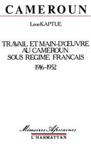 Couverture du livre « Cameroun, travail et main-d'oeuvre sous le régime français, 1916-1952 » de Léon Kaptue aux éditions L'harmattan