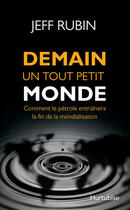 Couverture du livre « Demain un tout petit monde, comment le pétrole entraînera la fin de la mondialisation » de Jeff Rubin aux éditions Editions Hurtubise