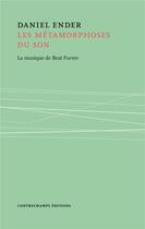 Couverture du livre « Les métamorphoses du son ; la musique de Beat Furrer » de Daniel Ender aux éditions Contrechamps