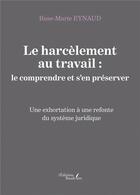 Couverture du livre « Le harcèlement au travail : le comprendre et s'en préserver ; une exhortation à une refonte du système juridique » de Rose-Marie Eynaud aux éditions Baudelaire