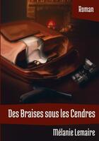 Couverture du livre « Des Braises sous les Cendres » de Melanie Lemaire aux éditions Bookelis