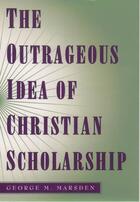 Couverture du livre « The Outrageous Idea of Christian Scholarship » de Marsden George M aux éditions Oxford University Press Usa