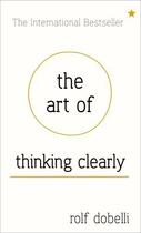 Couverture du livre « The Art of Thinking Clearly: Better Thinking, Better Decisions » de Rolf Dobelli aux éditions Hodder And Stoughton Digital