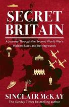 Couverture du livre « SECRET BRITAIN - A JOURNEY THROUGH SECOND WORLD WAR S HIDDEN BASES BATTLEGROUNDS » de Sinclair Mckay aux éditions Headline