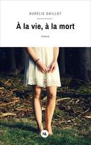 Couverture du livre « A la vie, a la mort » de Aurelie Gaillot aux éditions Numeriklivres