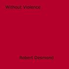 Couverture du livre « Without Violence » de Robert Desmond aux éditions Epagine