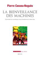 Couverture du livre « La bienveillance des machines : comment le numérique nous transforme à notre insu » de Pierre Cassou-Nogues aux éditions Seuil