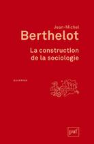 Couverture du livre « La construction de la sociologie » de Jean-Michel Berthelot aux éditions Puf