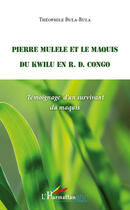 Couverture du livre « Pierre Mulele et le maquis du Kwilu en R. D. Congo ; témoignage d'un survivant du maquis » de Theophile Bula-Bula aux éditions Editions L'harmattan