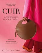 Couverture du livre « Cuir : accessoires mode et déco : 24 projets en maroquinerie à réaliser soi-même ! » de Melanie Fleury aux éditions Le Temps Apprivoise