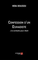 Couverture du livre « Confession d'un djihadiste ; j'ai combattu pour Allah » de Moba Boulogou aux éditions Editions Du Net