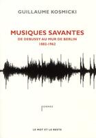 Couverture du livre « Musiques savantes ; de Debussy au mur de Berlin (1882-1962) » de Guillaume Kosmicki aux éditions Le Mot Et Le Reste