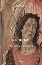Couverture du livre « Jean baptiste - vox clamans in deserto » de Lurbe Eve aux éditions Edilivre