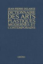 Couverture du livre « Dictionnaire des arts plastiques modernes et contemporains » de Jean-Pierre Delarge aux éditions Grund