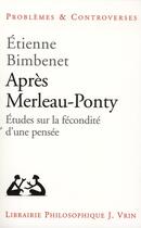 Couverture du livre « Après Merleau-Ponty ; études sur la fécondité d'une pensée » de Etienne Bimbenet aux éditions Vrin